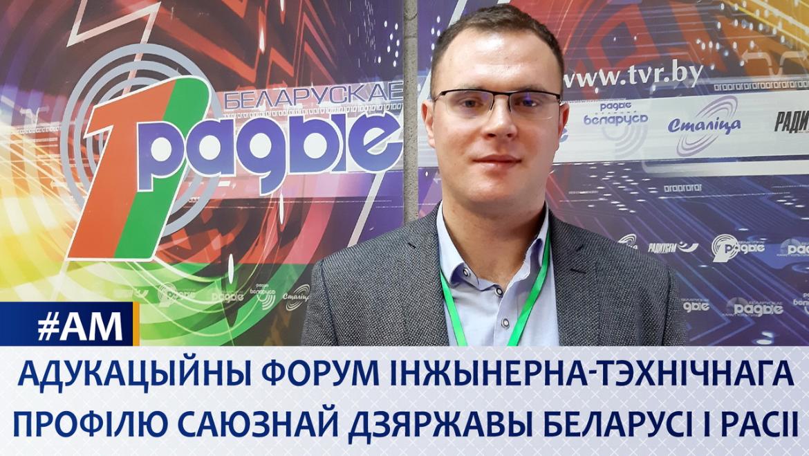 АДУКАЦЫЙНЫ ФОРУМ ІНЖЫНЕРНА-ТЭХНІЧНАГА ПРОФІЛЮ САЮЗНАЙ ДЗЯРЖАВЫ БЕЛАРУСІ І РАСІІ // АКТУАЛЬНЫ МІКРАФОН (аўдыё)