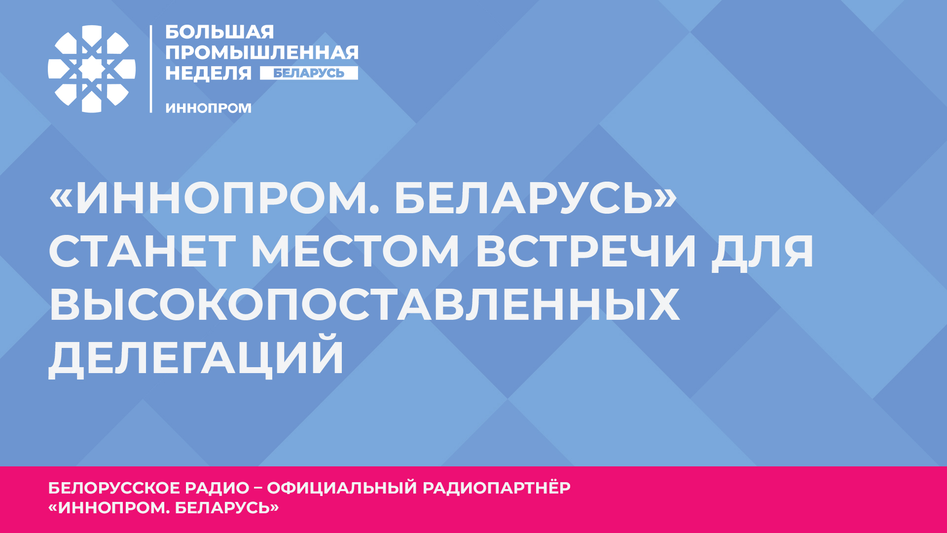 «ИННОПРОМ. Беларусь» станет местом встречи для высокопоставленных делегаций