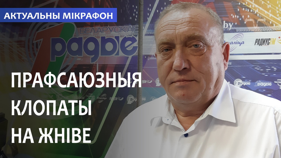 ПРАФСАЮЗНЫЯ КЛОПАТЫ НА ЖНІВЕ // АКТУАЛЬНЫ МІКРАФОН (аўдыё)