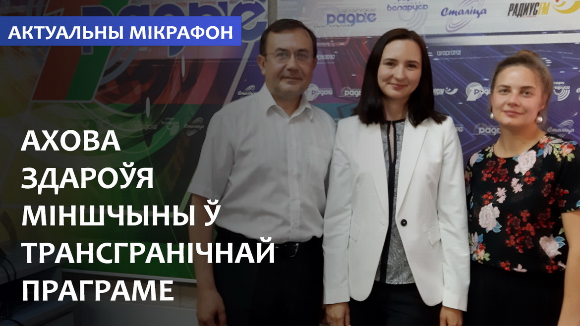 АХОВА ЗДАРОЎЯ МІНШЧЫНЫ Ў ТРАНСГРАНІЧНАЙ ПРАГРАМЕ // АКТУАЛЬНЫ МІКРАФОН (аўдыё)