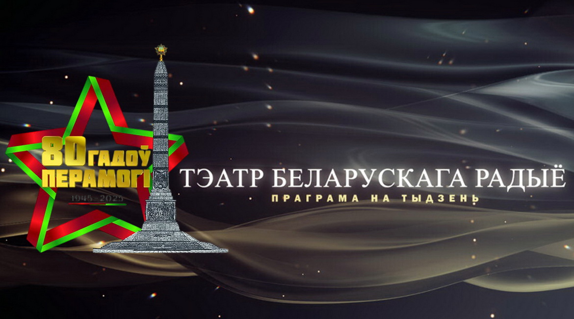 Афіша «Тэатра Беларускага радыё» з 5 па 11 мая 2025 г. – Тыдзень памяці да 80-годдзя Вялікай Перамогі