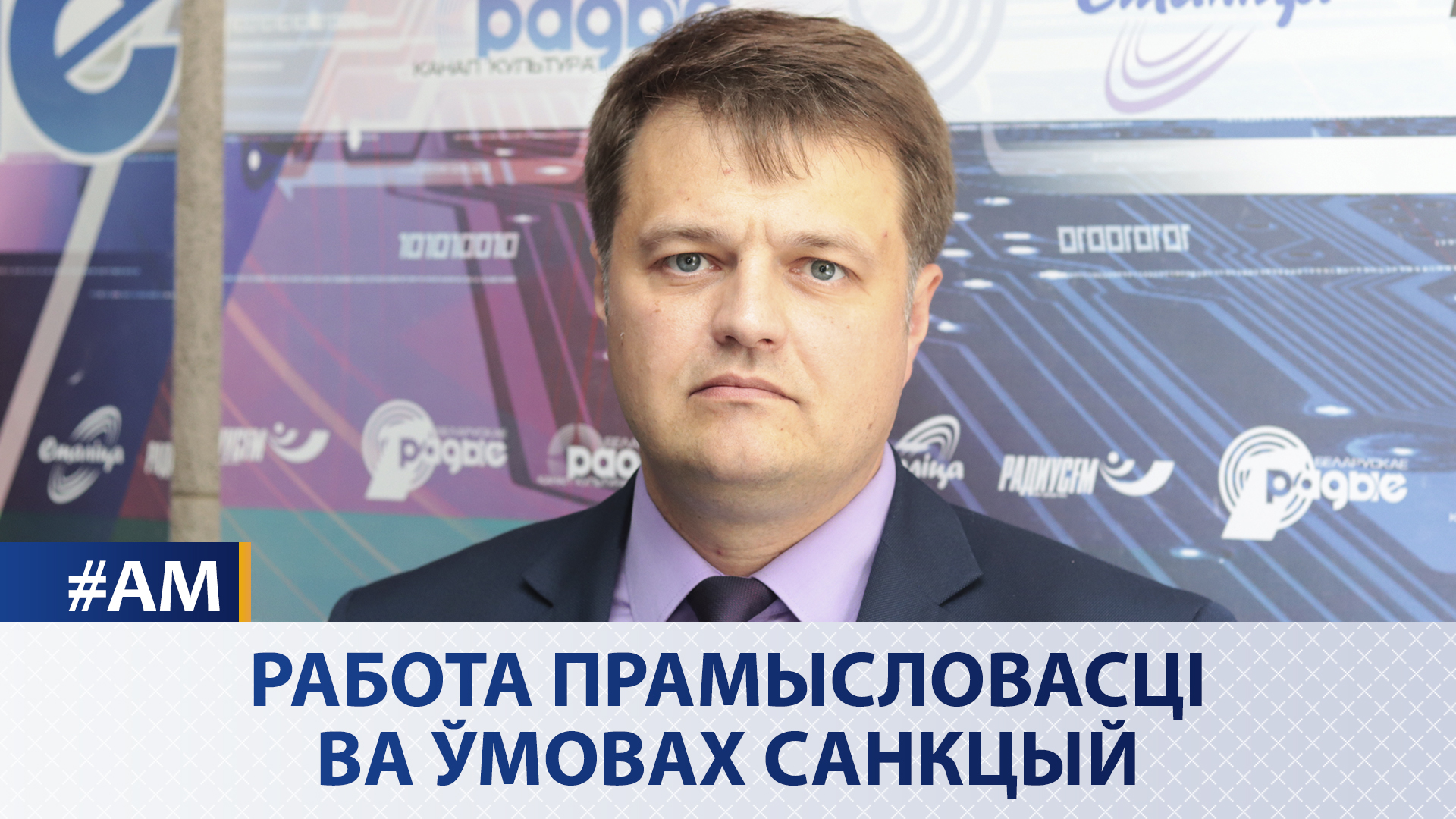 Работа прамысловасці ва ўмовах санкцый –  «Актуальны мікрафон»