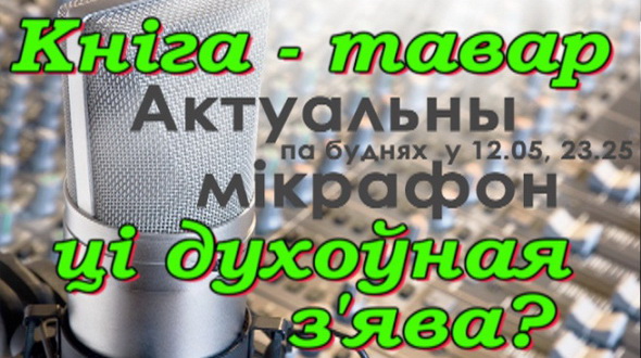 Кніга – тавар ці духоўная з’ява? – “Актуальны мікрафон”, 1.12.2016 (відэа) Кніга – тавар ці духоўная з’ява? – “Актуальны мікрафон”, 1.12.2016 (відэа)